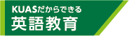 KUASだからできる 英語教育