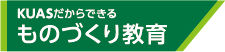 KUASだからできる ものづくり教育